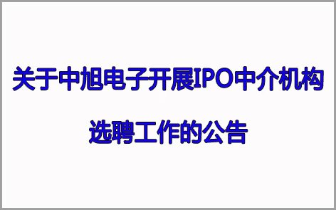 關(guān)于中旭電子開展IPO中介機構(gòu) 選聘工作的公告